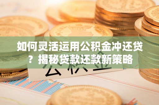 保亭如何灵活运用公积金冲还贷？揭秘贷款还款新策略