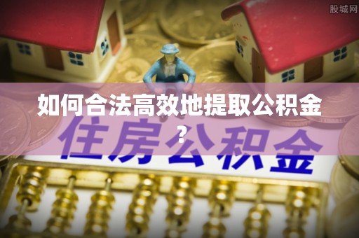 保亭如何合法高效地提取公积金？