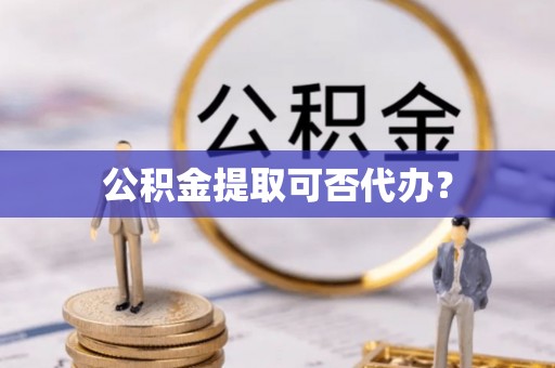 保亭公积金提取可否代办？