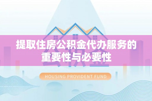 保亭提取住房公积金代办服务的重要性与必要性