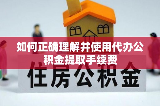保亭如何正确理解并使用代办公积金提取手续费