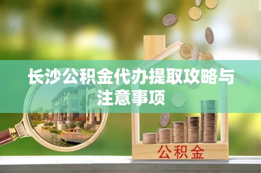 保亭长沙公积金代办提取攻略与注意事项