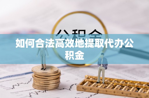 保亭如何合法高效地提取代办公积金