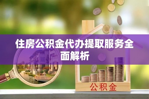 保亭住房公积金代办提取服务全面解析