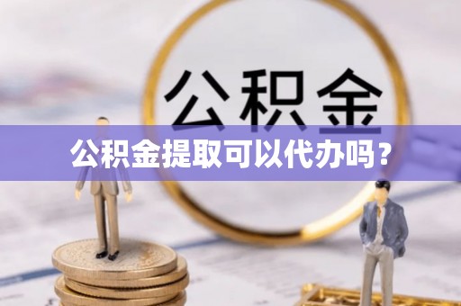 保亭公积金提取可以代办吗？