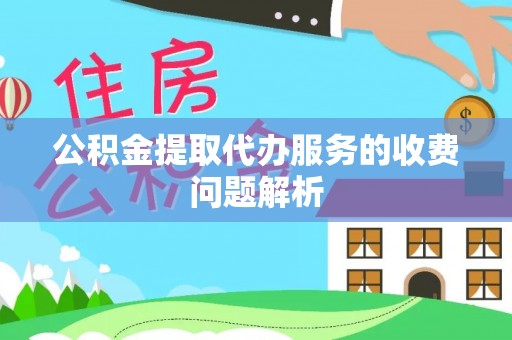 保亭公积金提取代办服务的收费问题解析
