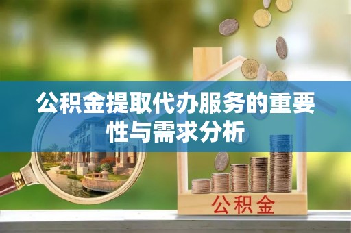 保亭公积金提取代办服务的重要性与需求分析