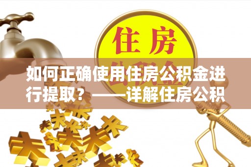 保亭如何正确使用住房公积金进行提取？——详解住房公积金代办提取流程与注意事项