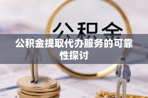 保亭公积金提取代办服务的可靠性探讨