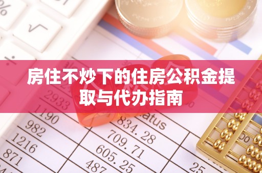 保亭房住不炒下的住房公积金提取与代办指南