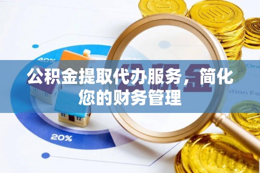 保亭公积金提取代办服务，简化您的财务管理