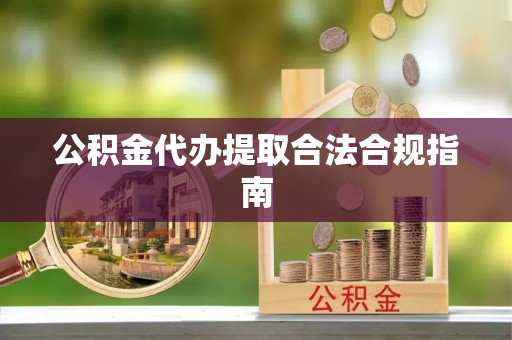 保亭公积金代办提取合法合规指南