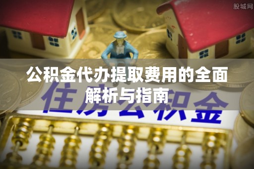 保亭公积金代办提取费用的全面解析与指南