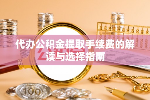 保亭代办公积金提取手续费的解读与选择指南