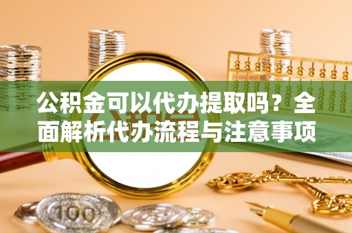 保亭公积金可以代办提取吗？全面解析代办流程与注意事项