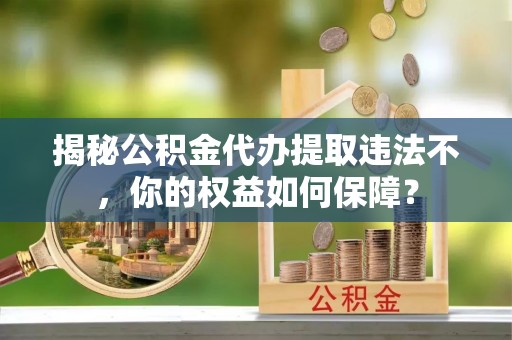 保亭揭秘公积金代办提取违法不，你的权益如何保障？