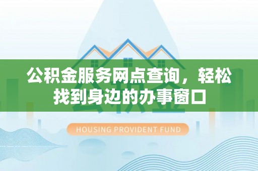 保亭公积金服务网点查询，轻松找到身边的办事窗口